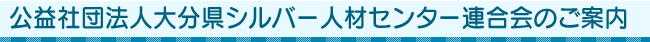 公益社団法人大分県シルバー人材センター連合会のご案内