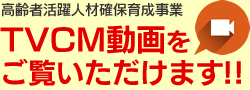 高齢者活躍人材確保育成事業 TVCM動画をご覧いただけます!!