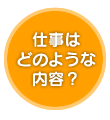 仕事はどのような内容？