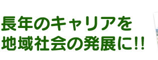 長年のキャリアを地域社会の発展に!!